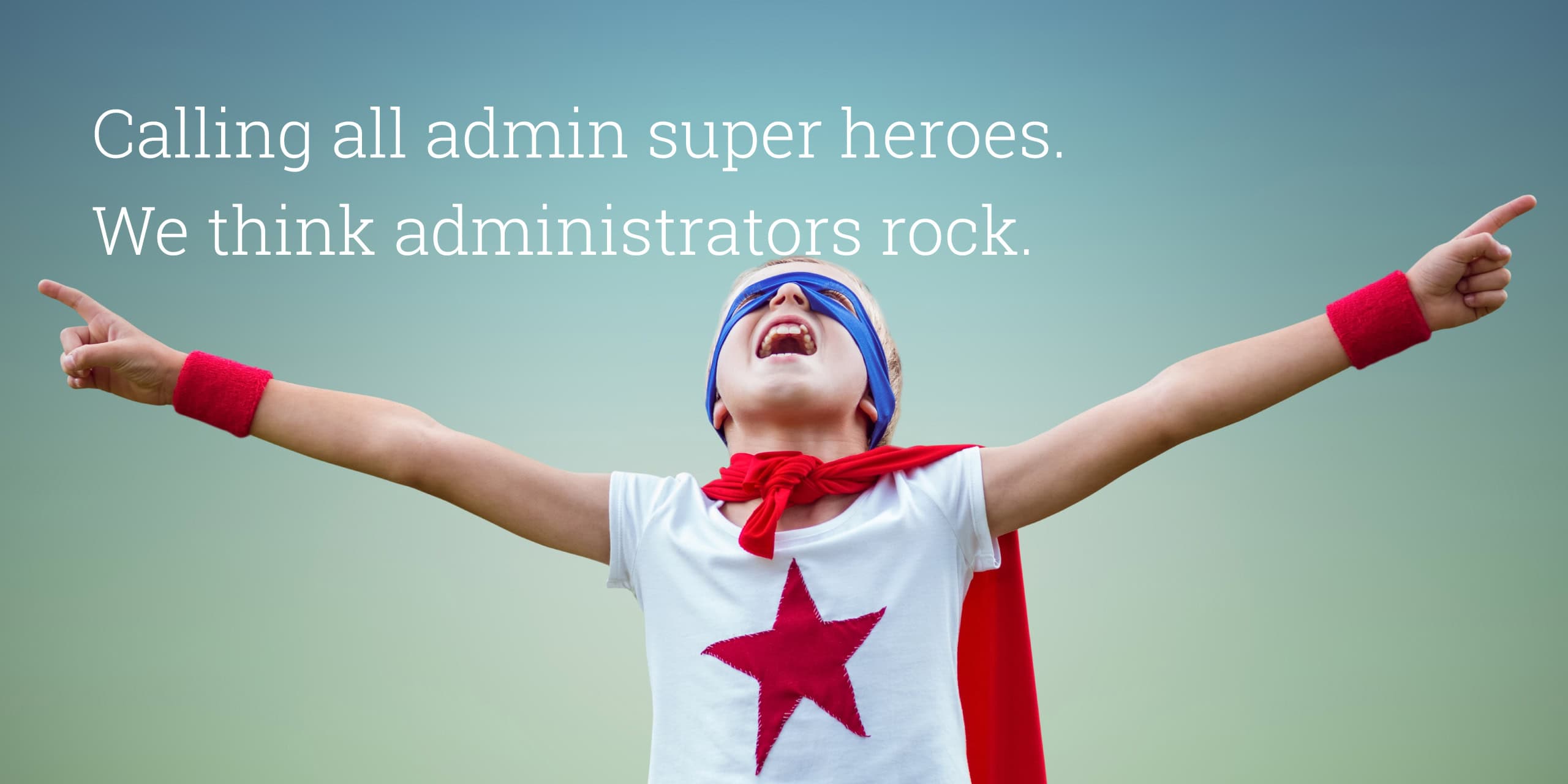 Child in superhero outfit with arms outstretched under the headline “Calling all admin super heroes. We think administrators rock.”